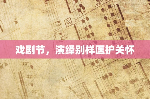 戏剧节，演绎别样医护关怀