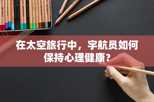 在太空旅行中，宇航员如何保持心理健康？