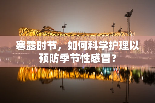 寒露时节，如何科学护理以预防季节性感冒？