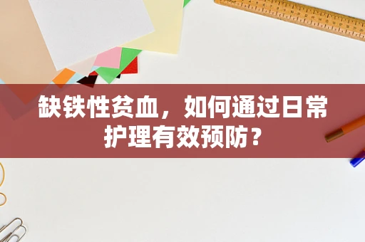 缺铁性贫血，如何通过日常护理有效预防？