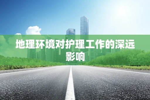 地理环境对护理工作的深远影响