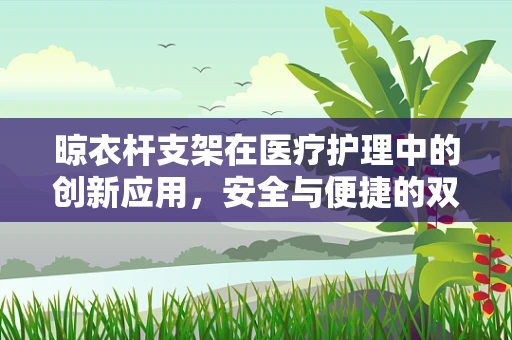 晾衣杆支架在医疗护理中的创新应用，安全与便捷的双重考量
