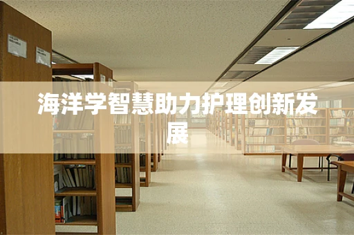 海洋学智慧助力护理创新发展