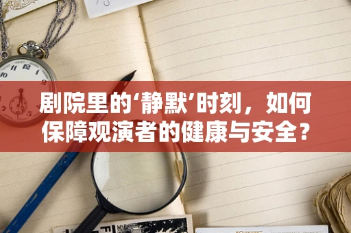 剧院里的‘静默’时刻，如何保障观演者的健康与安全？