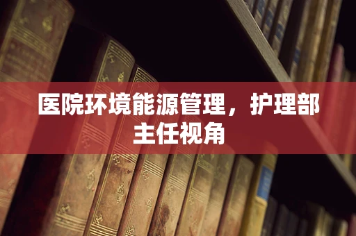 医院环境能源管理，护理部主任视角