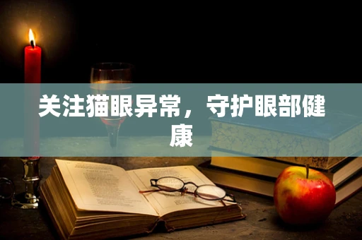 关注猫眼异常，守护眼部健康