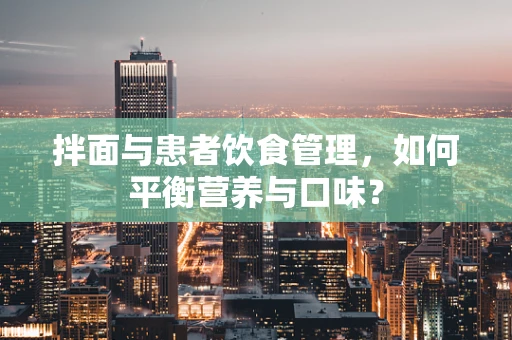 拌面与患者饮食管理，如何平衡营养与口味？