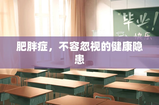 肥胖症，不容忽视的健康隐患