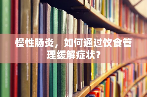 慢性肠炎，如何通过饮食管理缓解症状？
