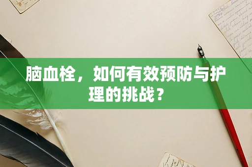 脑血栓，如何有效预防与护理的挑战？
