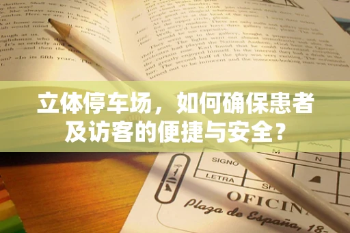 立体停车场，如何确保患者及访客的便捷与安全？