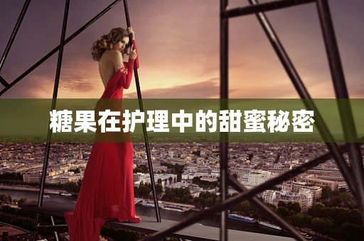 糖果在护理中的甜蜜秘密