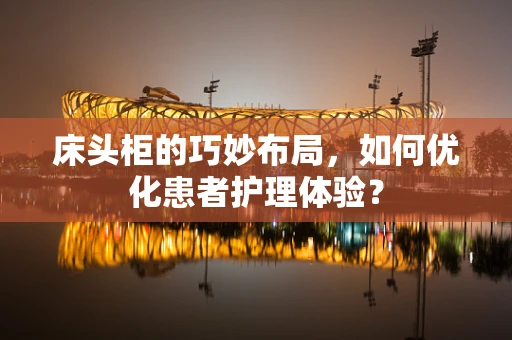 床头柜的巧妙布局，如何优化患者护理体验？