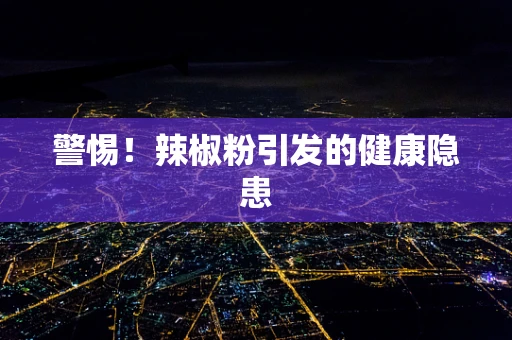 警惕！辣椒粉引发的健康隐患
