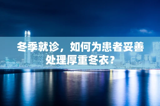 冬季就诊，如何为患者妥善处理厚重冬衣？