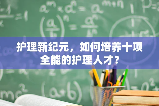 护理新纪元，如何培养十项全能的护理人才？