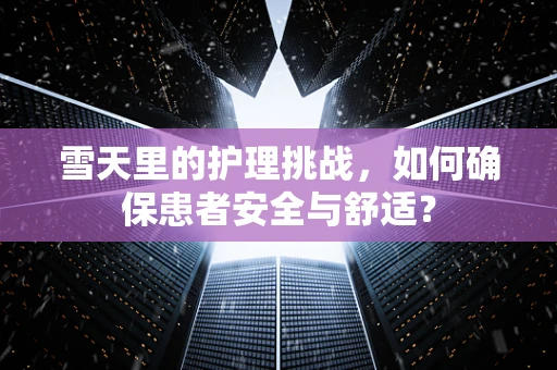 雪天里的护理挑战，如何确保患者安全与舒适？