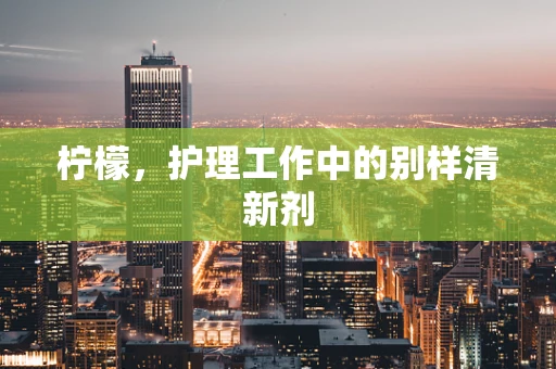 柠檬，护理工作中的别样清新剂