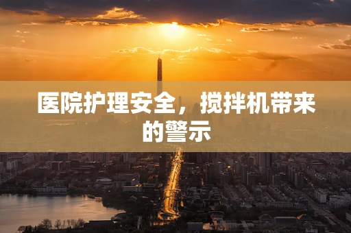 医院护理安全，搅拌机带来的警示