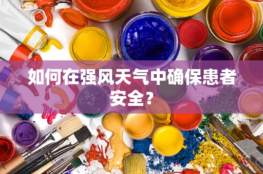 如何在强风天气中确保患者安全？