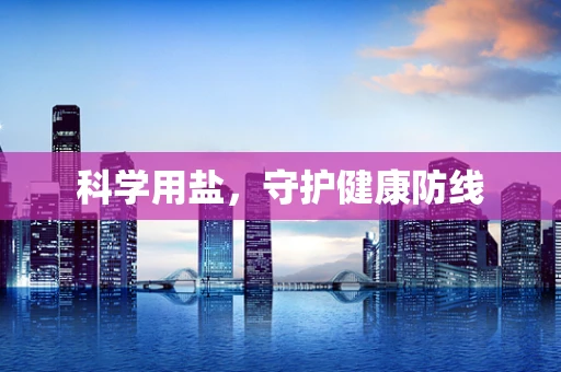科学用盐，守护健康防线
