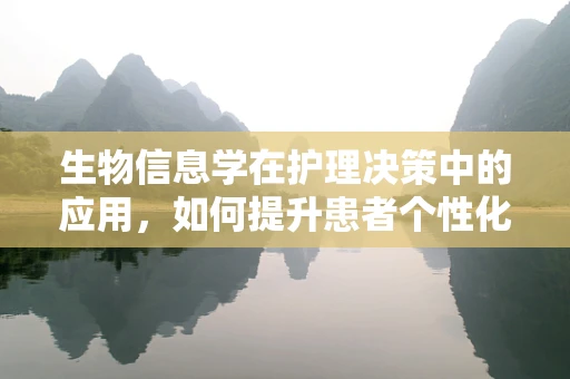 生物信息学在护理决策中的应用，如何提升患者个性化护理？