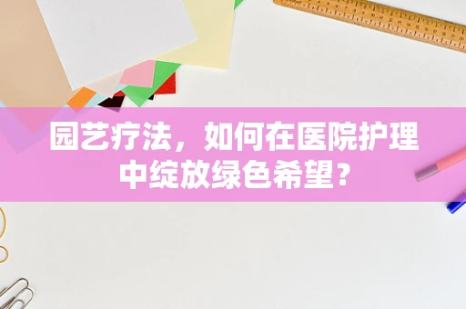 园艺疗法，如何在医院护理中绽放绿色希望？