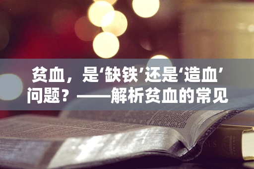 贫血，是‘缺铁’还是‘造血’问题？——解析贫血的常见误区