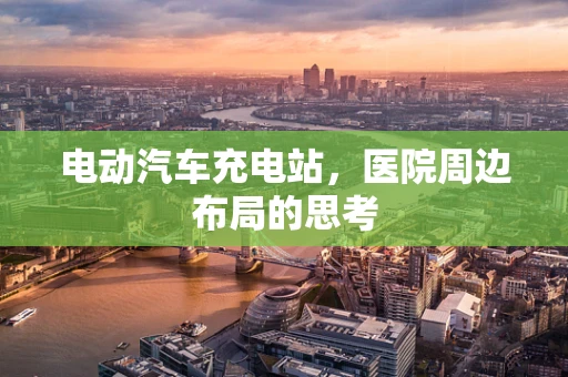 电动汽车充电站，医院周边布局的思考