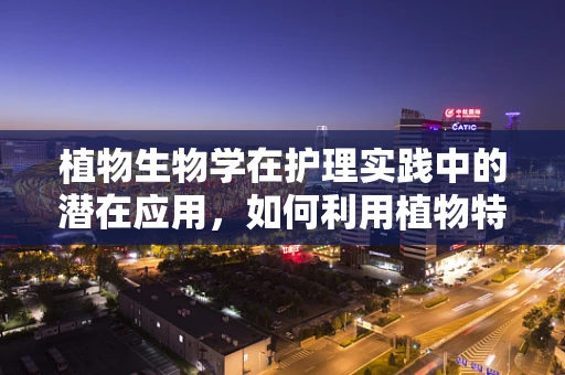 植物生物学在护理实践中的潜在应用，如何利用植物特性促进患者康复？