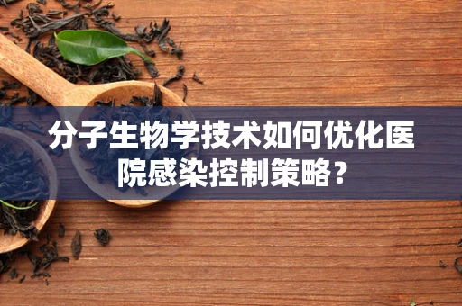 分子生物学技术如何优化医院感染控制策略？