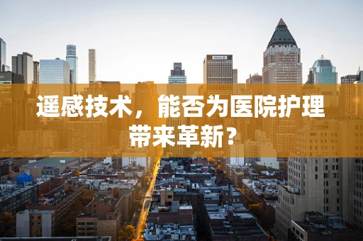 遥感技术，能否为医院护理带来革新？