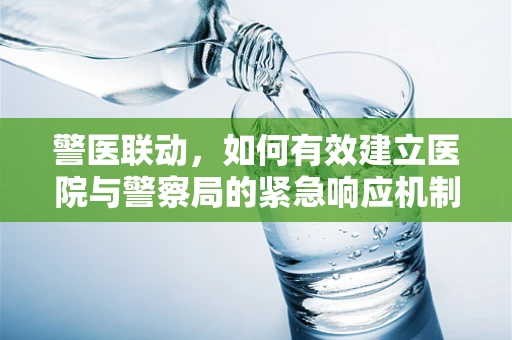 警医联动，如何有效建立医院与警察局的紧急响应机制？