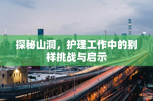 探秘山洞，护理工作中的别样挑战与启示