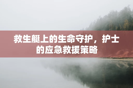 救生艇上的生命守护，护士的应急救援策略