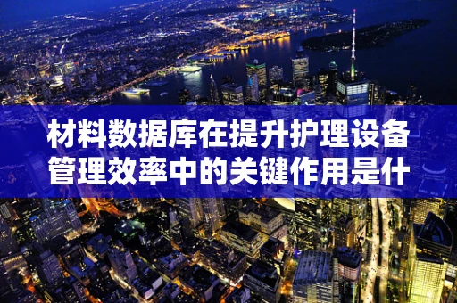 材料数据库在提升护理设备管理效率中的关键作用是什么？