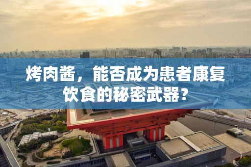 烤肉酱，能否成为患者康复饮食的秘密武器？