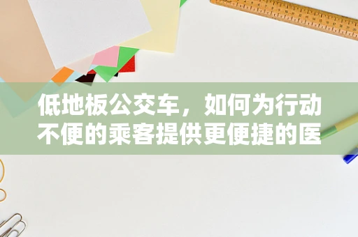 低地板公交车，如何为行动不便的乘客提供更便捷的医疗服务？