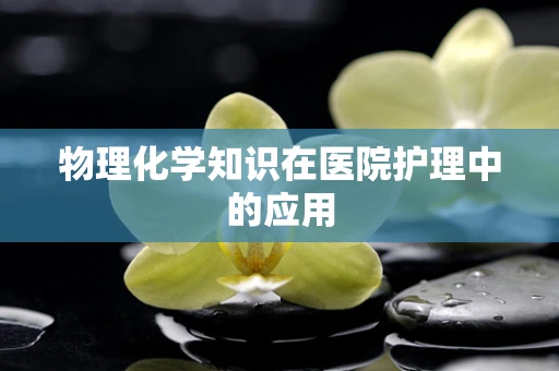 物理化学知识在医院护理中的应用