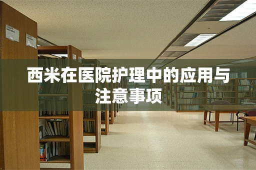 西米在医院护理中的应用与注意事项