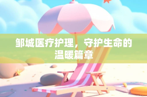 邹城医疗护理，守护生命的温暖篇章