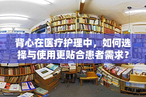背心在医疗护理中，如何选择与使用更贴合患者需求？