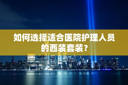 如何选择适合医院护理人员的西装套装？