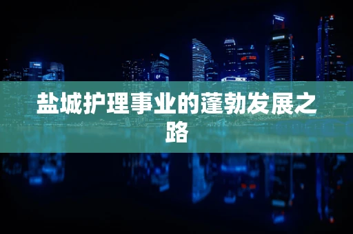 盐城护理事业的蓬勃发展之路
