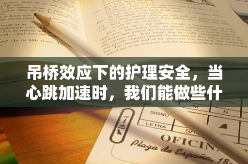 吊桥效应下的护理安全，当心跳加速时，我们能做些什么？