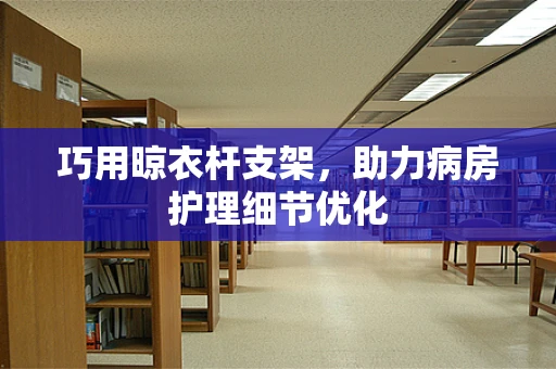 巧用晾衣杆支架，助力病房护理细节优化