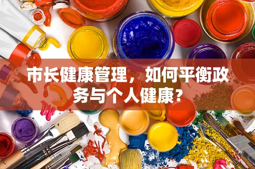 市长健康管理，如何平衡政务与个人健康？