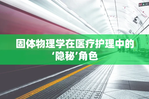 固体物理学在医疗护理中的‘隐秘’角色
