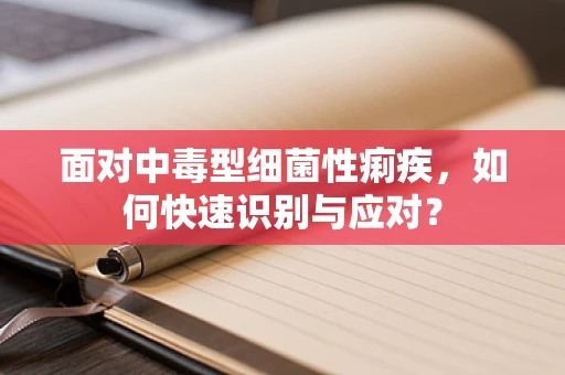 面对中毒型细菌性痢疾，如何快速识别与应对？