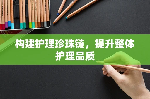 构建护理珍珠链，提升整体护理品质